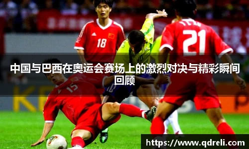 中国与巴西在奥运会赛场上的激烈对决与精彩瞬间回顾
